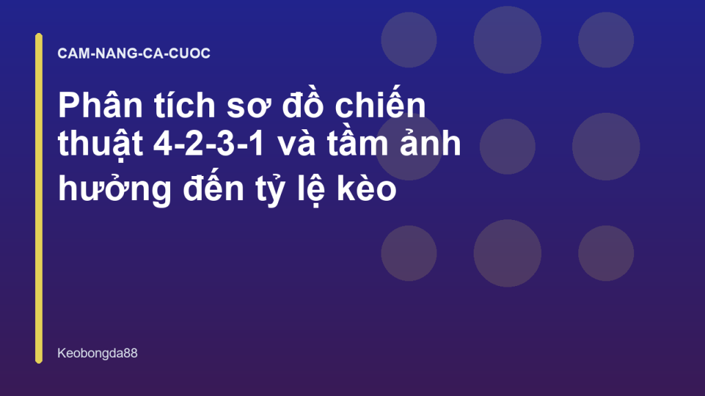 Phân tích sơ đồ chiến thuật 4-2-3-1 và tầm ảnh hưởng đến tỷ lệ kèo